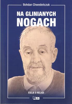 Na glinianych nogach. Eseje o religii. Autor: Bohdan  Chwedeńczuk. SmakLiter.pl Okładka książki Na glinianych nogach. Eseje o religii