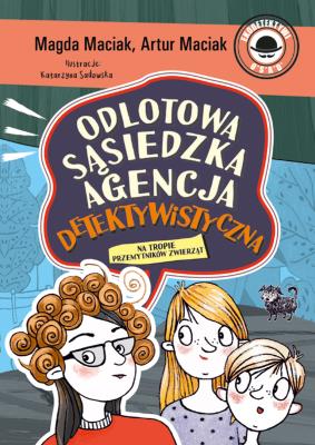 Na tropie przemytników zwierząt. Odlotowa Sąsiedzka Agencja Detektywistyczna. Tom 1. Autor: Magda Maciak, Maciak Artur. SmakLiter.pl Okładka książki Na tropie przemytników zwierząt. Odlotowa Sąsiedzka Agencja Detektywistyczna. Tom 1
