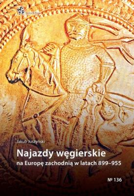 Najazdy węgierskie na Europę zachodnią 899-955. Autor: Jakub Juszyński. SmakLiter.pl Okładka książki Najazdy węgierskie na Europę zachodnią 899-955