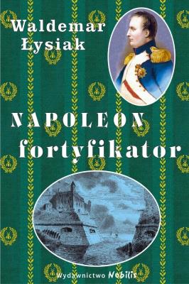 Napoleon fortyfikator - Waldemar Łysiak. Autor: Waldemar Łysiak. SmakLiter.pl Okładka książki Napoleon fortyfikator - Waldemar Łysiak