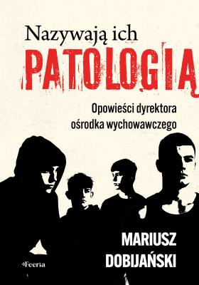 Okładka książki Nazywają ich patologią. Opowieści dyrektora ośrodka wychowawczego