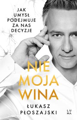 Okładka książki Nie moja wina. Jak umysł podejmuje za nas decyzje