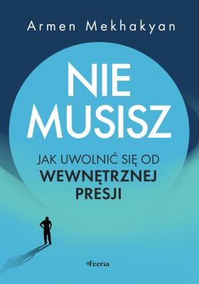 Nie musisz. Jak uwolnić się od wewnętrznej presji . Autor: Mekhakyan Armen. SmakLiter.pl Okładka książki Nie musisz. Jak uwolnić się od wewnętrznej presji