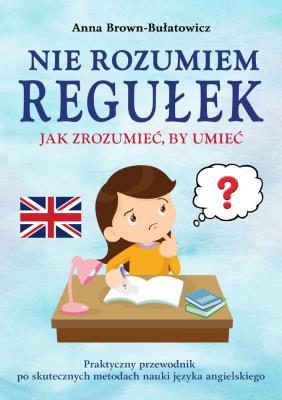 Okładka książki Nie rozumiem regułek. Jak zrozumieć, by umieć. Praktyczny przewodnik po skutecznych metodach nauki języka angielskiego
