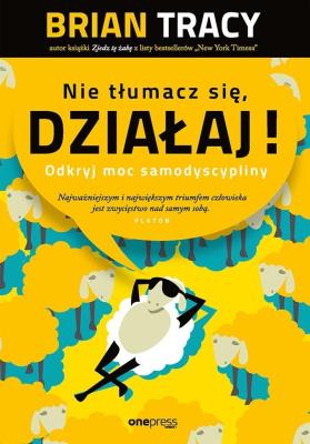 Nie tłumacz się, działaj! Odkryj moc samodyscypliny. Autor: Brian Tracy. SmakLiter.pl Okładka książki Nie tłumacz się, działaj! Odkryj moc samodyscypliny