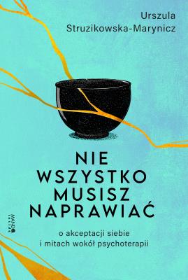 Okładka książki Nie wszystko musisz naprawiać. O akceptacji siebie i mitach wokół psychoterapii