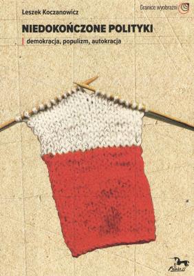 Niedokończone polityki. Demokracja populizm autokracja. Autor: Koczanowicz Leszek. SmakLiter.pl Okładka książki Niedokończone polityki. Demokracja populizm autokracja