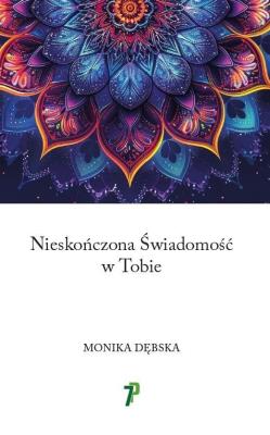 Nieskończona Świadomość w Tobie. Autor: Dębska Monika. SmakLiter.pl Okładka książki Nieskończona Świadomość w Tobie