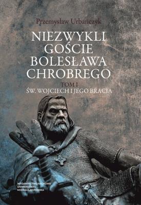 Okładka książki Niezwykli goście Bolesława Chrobrego Tom 1 Św. Wojciech i jego bracia