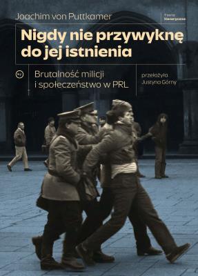 Okładka książki Nigdy nie przywyknę do jej istnienia. Brutalność milicji i społeczeństwo w PRL