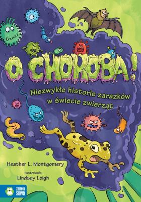 O choroba! Niezwykłe historie zarazków w świecie zwierząt. Autor: Heather L. Montgomery. SmakLiter.pl Okładka książki O choroba! Niezwykłe historie zarazków w świecie zwierząt