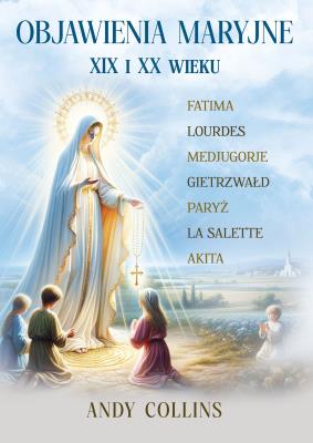 Objawienia Maryjne XIX i XX wieku. Przyszłość Kościoła, Polski i świata. Autor: Andy Collins. SmakLiter.pl Okładka książki Objawienia Maryjne XIX i XX wieku. Przyszłość Kościoła, Polski i świata