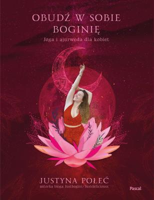 Obudź w sobie boginię Joga i ajurweda dla kobiet. Autor: Połeć Justyna. SmakLiter.pl Okładka książki Obudź w sobie boginię Joga i ajurweda dla kobiet