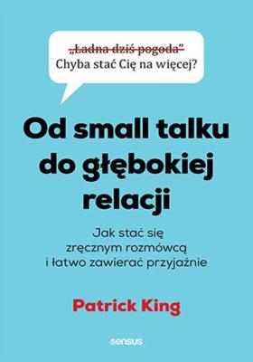 Od small talku do głębokiej relacji. Jak stać. Autor: King Patrick. SmakLiter.pl Okładka książki Od small talku do głębokiej relacji. Jak stać