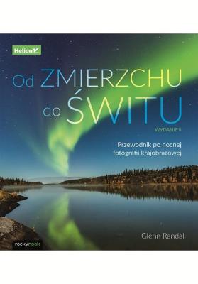 Od zmierzchu do świtu. Przewodnik po nocnej fotografii krajobrazowej wyd. 2. Autor: Glenn Randall. SmakLiter.pl Okładka książki Od zmierzchu do świtu. Przewodnik po nocnej fotografii krajobrazowej wyd. 2