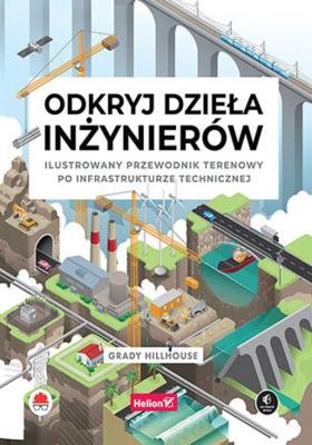 Odkryj dzieła inżynierów. Ilustrowany przewodnik terenowy po infrastrukturze technicznej. Autor: Grady Hillhouse. SmakLiter.pl Okładka książki Odkryj dzieła inżynierów. Ilustrowany przewodnik terenowy po infrastrukturze technicznej