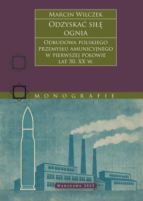 Okładka książki Odzyskać siłę ognia. Odbudowa polskiego przemysłu amunicyjnego w pierwszej połowie lat 50. XX w.