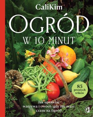 Okładka książki Ogród w 10 minut. Jak uprawiać warzywa i owoce, gdy nie masz czasu na ogród