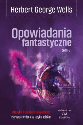 Opowiadania fantastyczne Tom 3. Autor: Herbert George Wells. SmakLiter.pl Okładka książki Opowiadania fantastyczne Tom 3