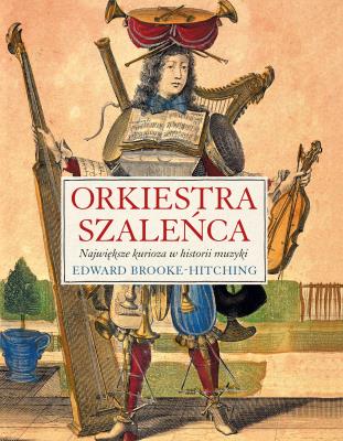 Orkiestra szaleńca. Autor: Brooke-Hitching Edward. SmakLiter.pl Okładka książki Orkiestra szaleńca