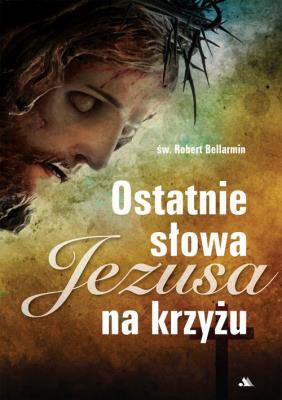 Ostatnie słowa Jezusa na krzyżu. Autor: Robert Bellarmin. SmakLiter.pl Okładka książki Ostatnie słowa Jezusa na krzyżu
