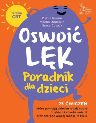 Okładka książki Oswoić lęk. Poradnik dla dzieci 25 ćwiczeń inspirowanych terapią CBT, które pomogą dziecku radzić sobie z lękiem i zmartwienia oraz czerpać więcej radości z życia