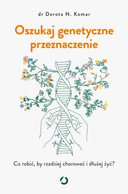 Oszukaj genetyczne przeznaczenie. Co robić, by rzadziej chorować i dłużej żyć?. Autor: Dorota N. Komar. SmakLiter.pl Okładka książki Oszukaj genetyczne przeznaczenie. Co robić, by rzadziej chorować i dłużej żyć?