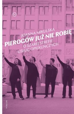 Okładka książki Pierogów już nie robię. O szarej strefie usług opiekuńczych