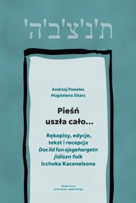 Okładka książki Pieśń uszła cało…. Rękopisy, edycje, tekst i recepcja „Dos lid fun ojsgehargetn jidiszn folk” Icchoka Kacenelsona