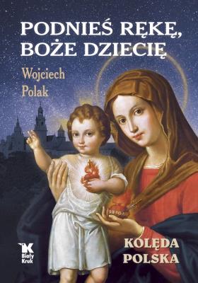 Okładka książki Podnieś rękę, Boże Dziecię. Kolęda polska