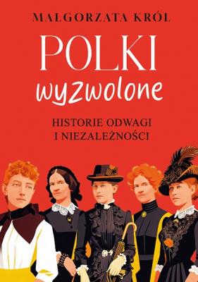 Okładka książki Polki wyzwolone. Historie odwagi i niezależności