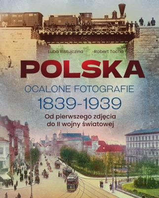 Okładka książki Polska. Ocalone fotografie 1839-1939. Od pierwszego zdjęcia do II wojny światowej