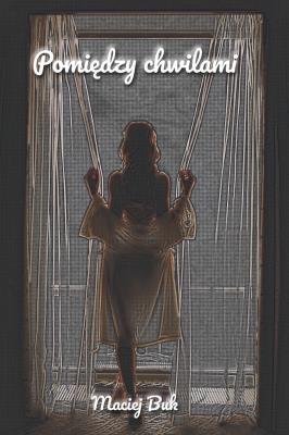 Pomiędzy chwilami. Autor: Bukowski Maciej. SmakLiter.pl Okładka książki Pomiędzy chwilami