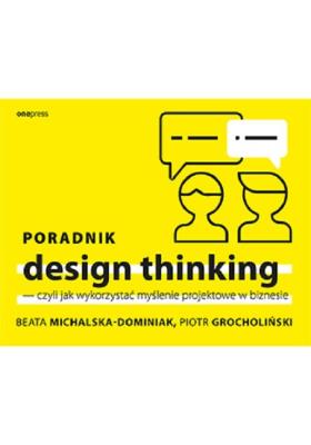 Poradnik design thinking. Autor: BEATA MICHALSKA-DOMINIAK, PIOTR GROCHOLIŃSKI. SmakLiter.pl Okładka książki Poradnik design thinking