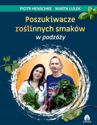 Poszukiwacze roślinnych smaków w podróży. Autor: Henschke Piotr, Lulek Marta. SmakLiter.pl Okładka książki Poszukiwacze roślinnych smaków w podróży