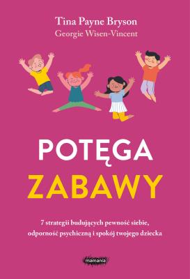 Okładka książki Potęga zabawy. 7 strategii budujących pewność siebie, odporność psychiczną i spokój twojego dziecka