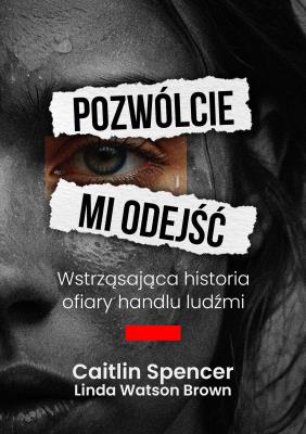 Pozwólcie mi odejść. Wstrząsająca historia ofiary handlu ludźmi. Autor: Linda Watson-Brown, Caitlin Spencer. SmakLiter.pl Okładka książki Pozwólcie mi odejść. Wstrząsająca historia ofiary handlu ludźmi