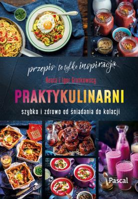 Praktykulinarni. Szybko i zdrowo od śniadania... - uszkodzone. Autor: Beata Grątkowska, Igor Grątkowski. SmakLiter.pl Okładka książki Praktykulinarni. Szybko i zdrowo od śniadania... - uszkodzone