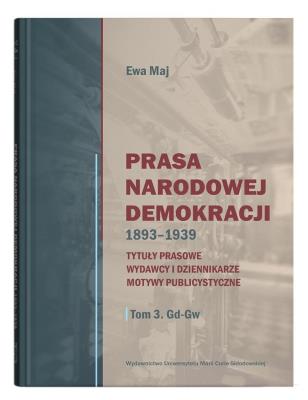 Prasa Narodowej Demokracji 1893-1939 Tytuły prasowe, wydawcy i dziennikarze, motywy publicystyczne. Autor: Ewa Maj. SmakLiter.pl Okładka książki Prasa Narodowej Demokracji 1893-1939 Tytuły prasowe, wydawcy i dziennikarze, motywy publicystyczne
