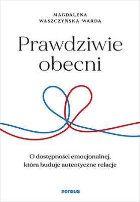 Okładka książki Prawdziwie obecni. O dostępności emocjonalnej, która buduje autentyczne relacje