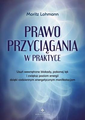 Okładka książki Prawo Przyciągania w praktyce. Usuń wewnętrzne blokady, pokonaj lęk i zwiększ poziom energii dzięki codziennym energetycznym manifestacjom