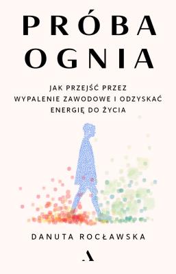 Okładka książki Próba ognia. Jak przejść przez wypalenie zawodowe i odzyskać energię do życia