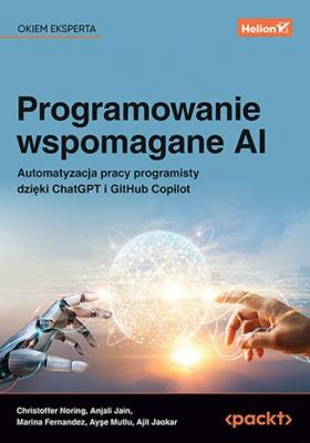 Programowanie wspomagane AI. Automatyzacja pracy programisty dzięki ChatGPT i GitHub Copilot. Autor: Christoffer Noring, Anjali Jain, Marina Fernandez, Ayşe Mutlu, Ajit Jaokar. SmakLiter.pl Okładka książki Programowanie wspomagane AI. Automatyzacja pracy programisty dzięki ChatGPT i GitHub Copilot