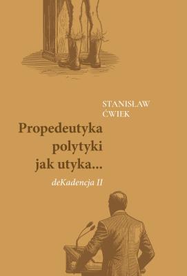Propedeutyka polytyki jak utyka... deKadencja II. Autor: Stanisław Ćwiek. SmakLiter.pl Okładka książki Propedeutyka polytyki jak utyka... deKadencja II