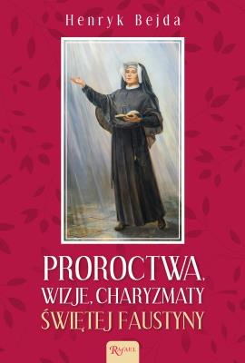Proroctwa, Wizje, Charyzmaty świętej Faustyny. Autor: Henryk Bejda. SmakLiter.pl Okładka książki Proroctwa, Wizje, Charyzmaty świętej Faustyny