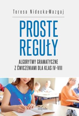 Proste reguły Algorytmy gramatyczne z ćwiczeniami dla klas IV–VIII. Autor: Teresa Nidecka-Mazgaj. SmakLiter.pl Okładka książki Proste reguły Algorytmy gramatyczne z ćwiczeniami dla klas IV–VIII