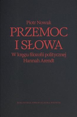 Przemoc i słowa. W kręgu filozofii politycznej Hannah Arendt wyd. 2. Autor: Piotr Nowak. SmakLiter.pl Okładka książki Przemoc i słowa. W kręgu filozofii politycznej Hannah Arendt wyd. 2
