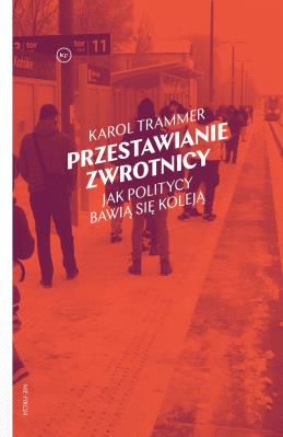 Okładka książki Przestawianie zwrotnicy. Jak politycy bawią się koleją