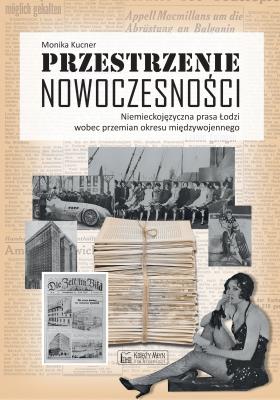 Przestrzenie nowoczesności. Niemieckojęzyczna prasa Łodzi wobec przemian okresu międzywojennego. Autor: Kucner Monika. SmakLiter.pl Okładka książki Przestrzenie nowoczesności. Niemieckojęzyczna prasa Łodzi wobec przemian okresu międzywojennego