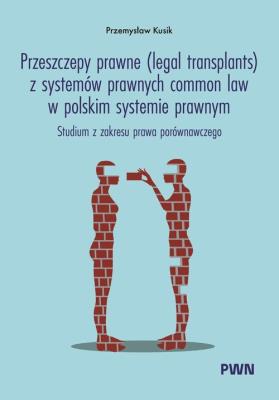 Okładka książki Przeszczepy prawne (legal transplants) z systemów prawnych common law w polskim systemie prawnym